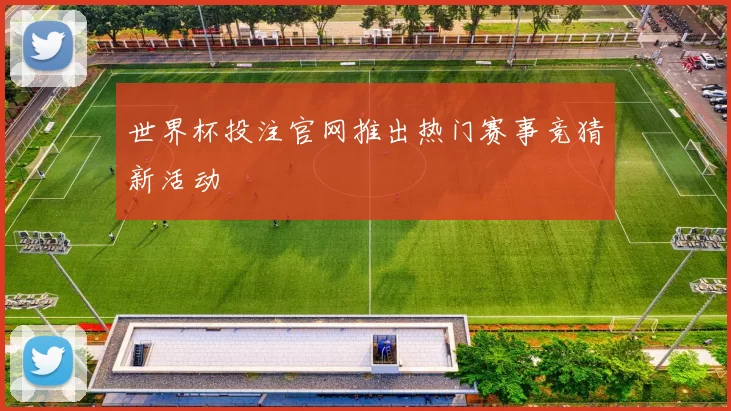 世界杯投注官网推出热门赛事竞猜新活动