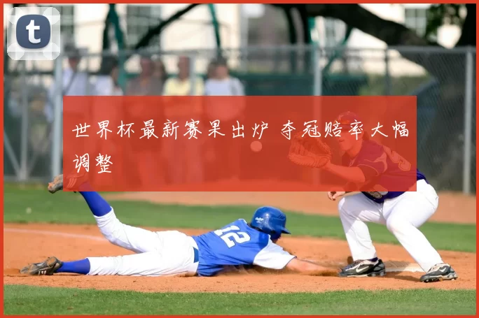 世界杯最新赛果出炉 夺冠赔率大幅调整