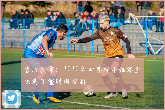 官方发布:2020年世界杯小组赛至决赛完整时间安排