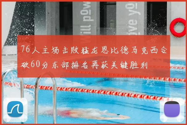 76人主场击败猛龙恩比德马克西合砍60分东部排名再获关键胜利