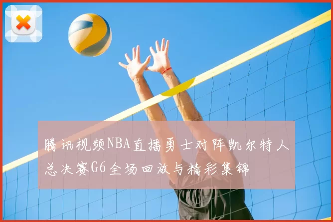 腾讯视频NBA直播勇士对阵凯尔特人总决赛G6全场回放与精彩集锦