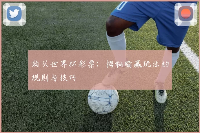 购买世界杯彩票：揭秘输赢玩法的规则与技巧