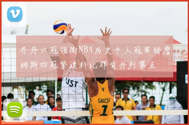 乔丹六冠领衔NBA历史个人冠军榜詹姆斯四冠紧追科比邓肯并列第五