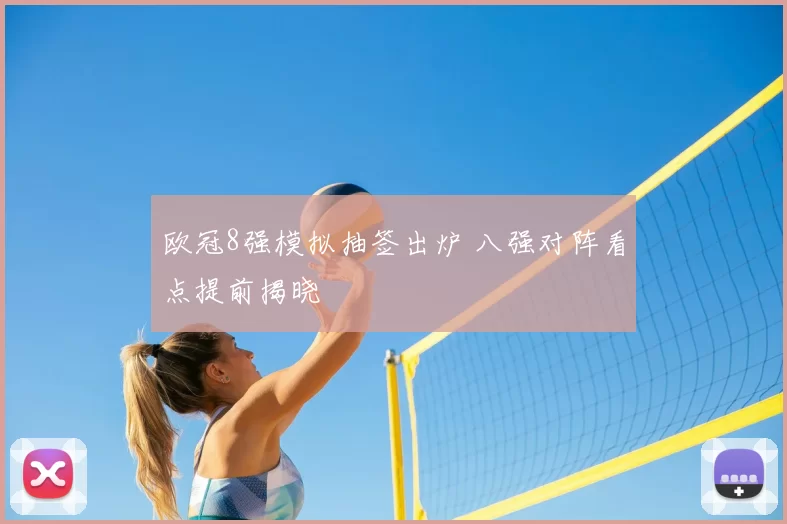 欧冠8强模拟抽签出炉 八强对阵看点提前揭晓