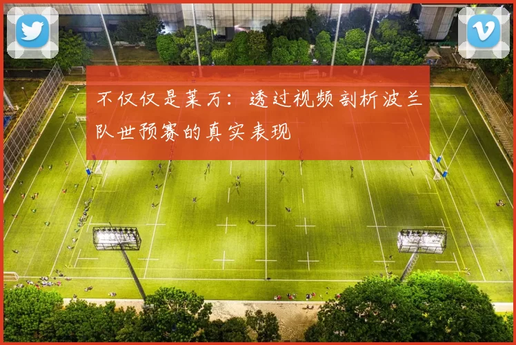 不仅仅是莱万:透过视频剖析波兰队世预赛的真实表现