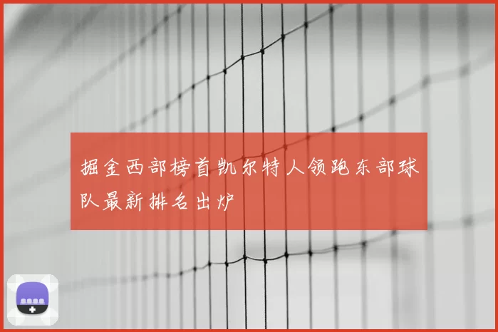 掘金西部榜首凯尔特人领跑东部球队最新排名出炉