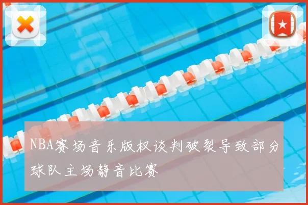 NBA赛场音乐版权谈判破裂导致部分球队主场静音比赛
