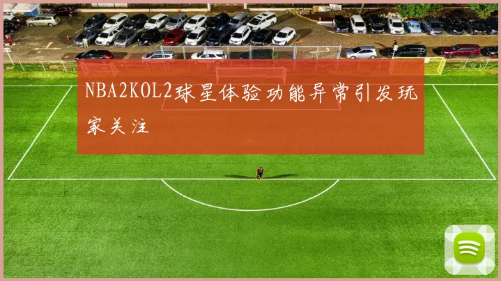 NBA2KOL2球星体验功能异常引发玩家关注