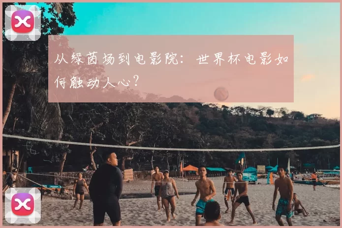 从绿茵场到电影院:世界杯电影如何触动人心?