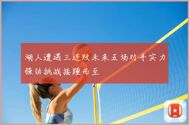 湖人遭遇三连败未来五场对手实力强劲挑战接踵而至