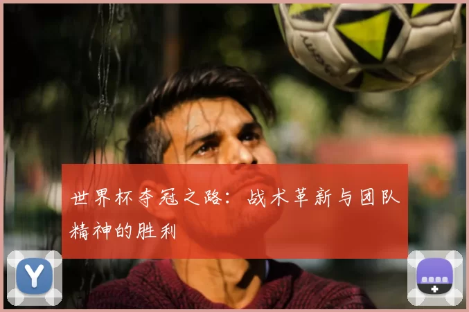 世界杯夺冠之路：战术革新与团队精神的胜利