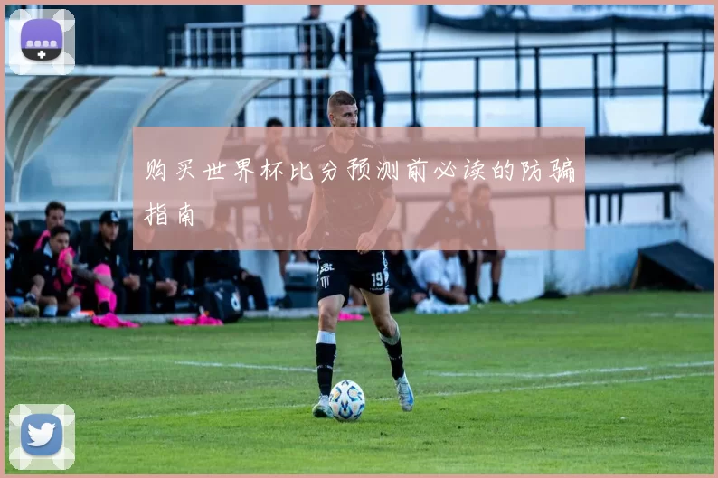 购买世界杯比分预测前必读的防骗指南