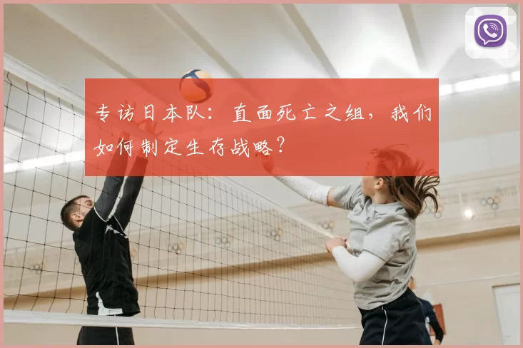 专访日本队：直面死亡之组，我们如何制定生存战略？