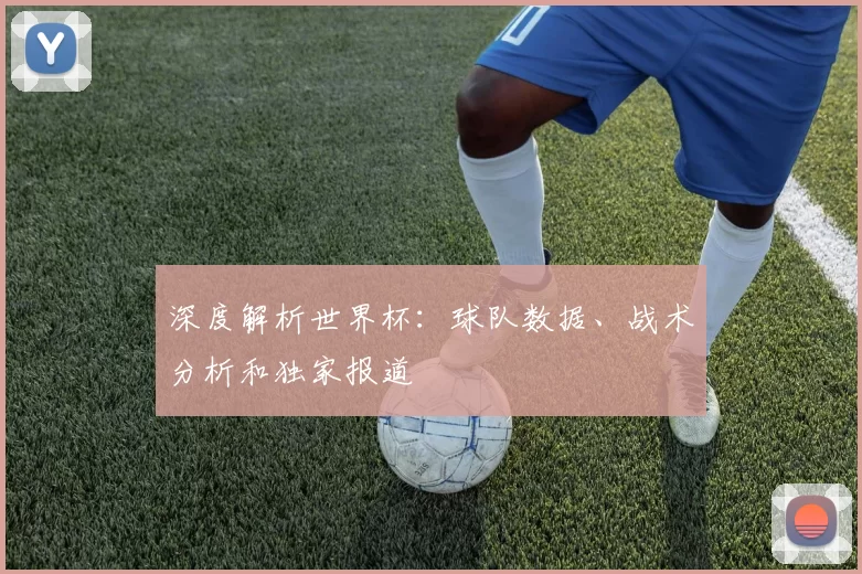 深度解析世界杯:球队数据、战术分析和独家报道
