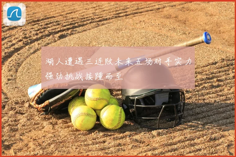 湖人遭遇三连败未来五场对手实力强劲挑战接踵而至
