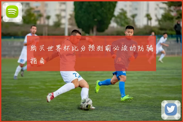 购买世界杯比分预测前必读的防骗指南
