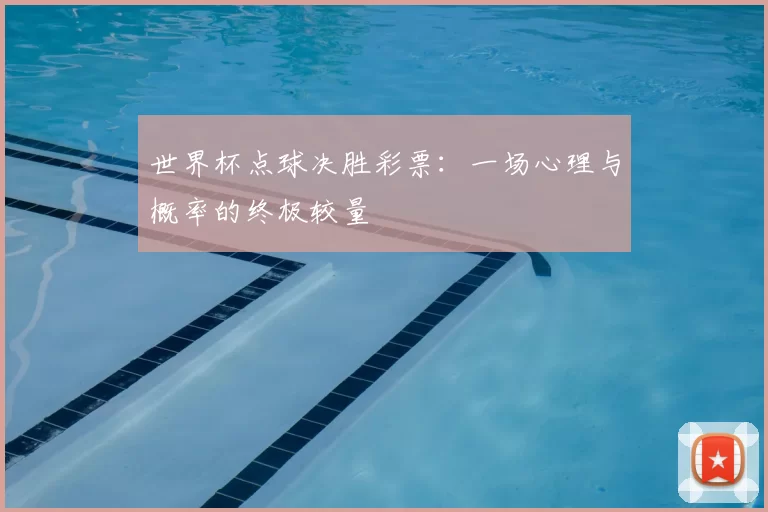 世界杯点球决胜彩票:一场心理与概率的终极较量