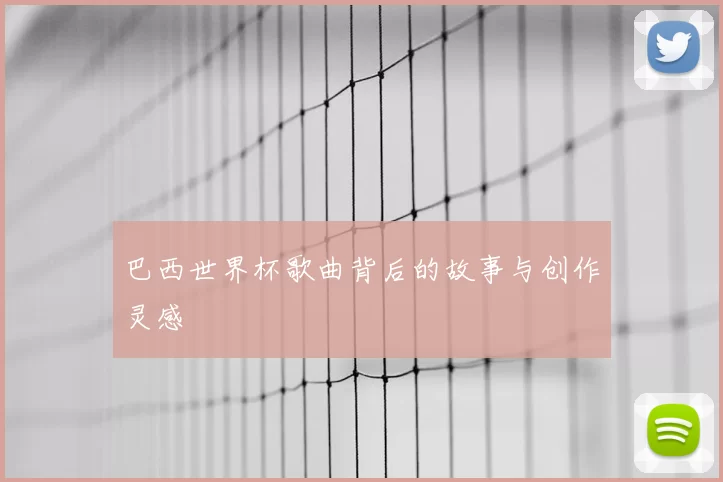 巴西世界杯歌曲背后的故事与创作灵感