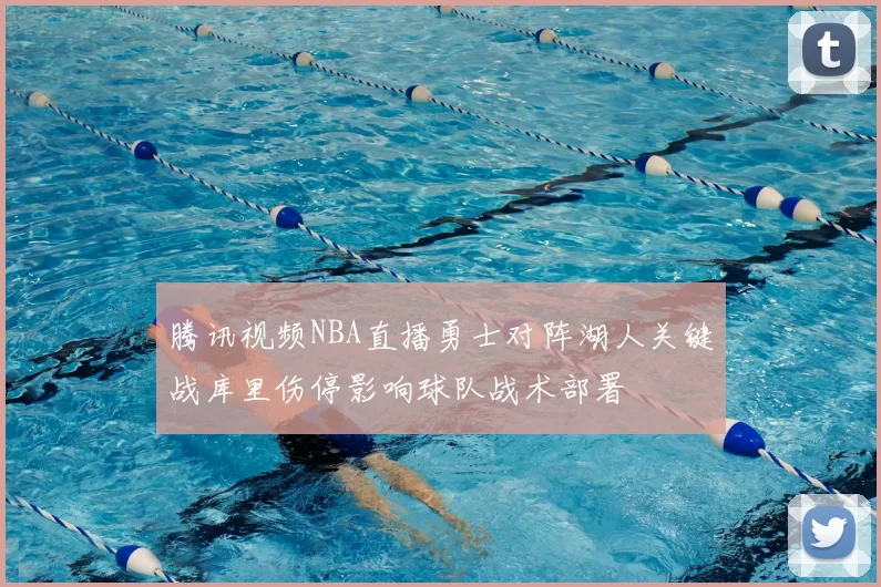 腾讯视频NBA直播勇士对阵湖人关键战库里伤停影响球队战术部署