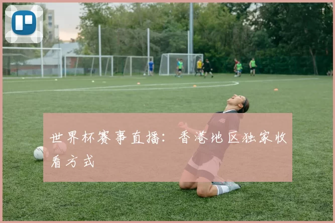 世界杯赛事直播：香港地区独家收看方式