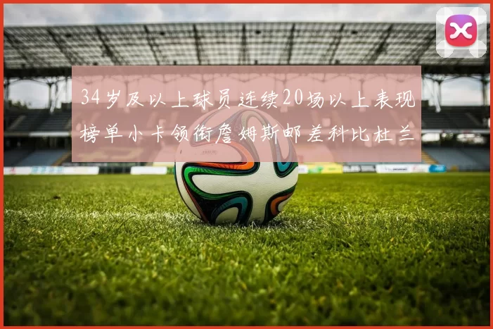 34岁及以上球员连续20场以上表现榜单小卡领衔詹姆斯邮差科比杜兰特上榜