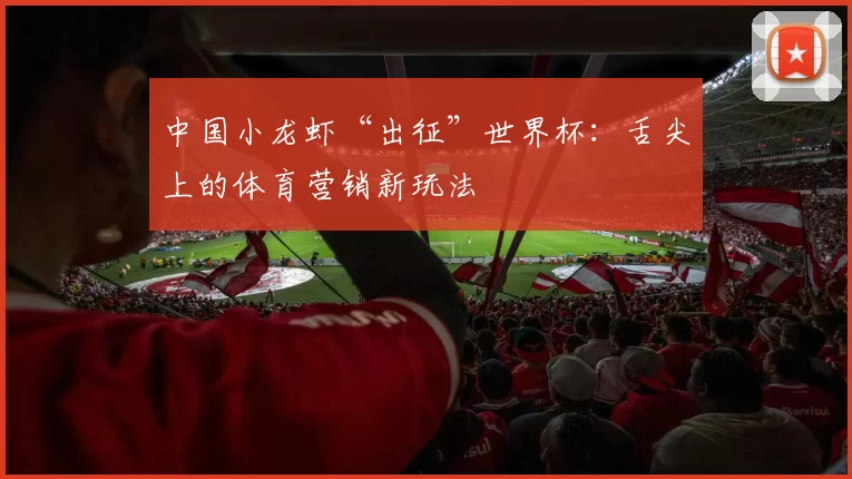中国小龙虾“出征”世界杯:舌尖上的体育营销新玩法