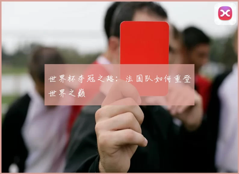 世界杯夺冠之路:法国队如何重登世界之巅