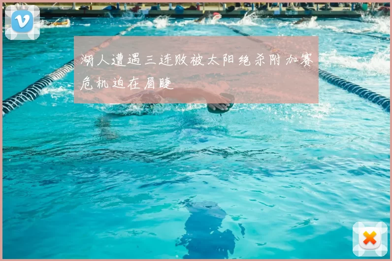 湖人遭遇三连败被太阳绝杀附加赛危机迫在眉睫