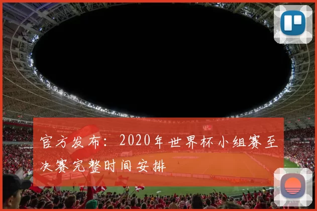 官方发布:2020年世界杯小组赛至决赛完整时间安排