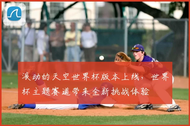 滚动的天空世界杯版本上线，世界杯主题赛道带来全新挑战体验