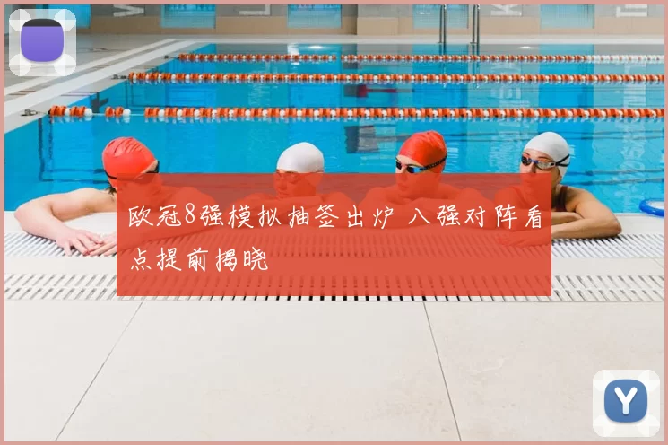 欧冠8强模拟抽签出炉 八强对阵看点提前揭晓