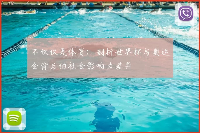 不仅仅是体育:剖析世界杯与奥运会背后的社会影响力差异