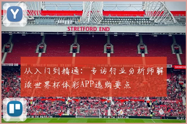 从入门到精通:专访行业分析师解读世界杯体彩APP选购要点
